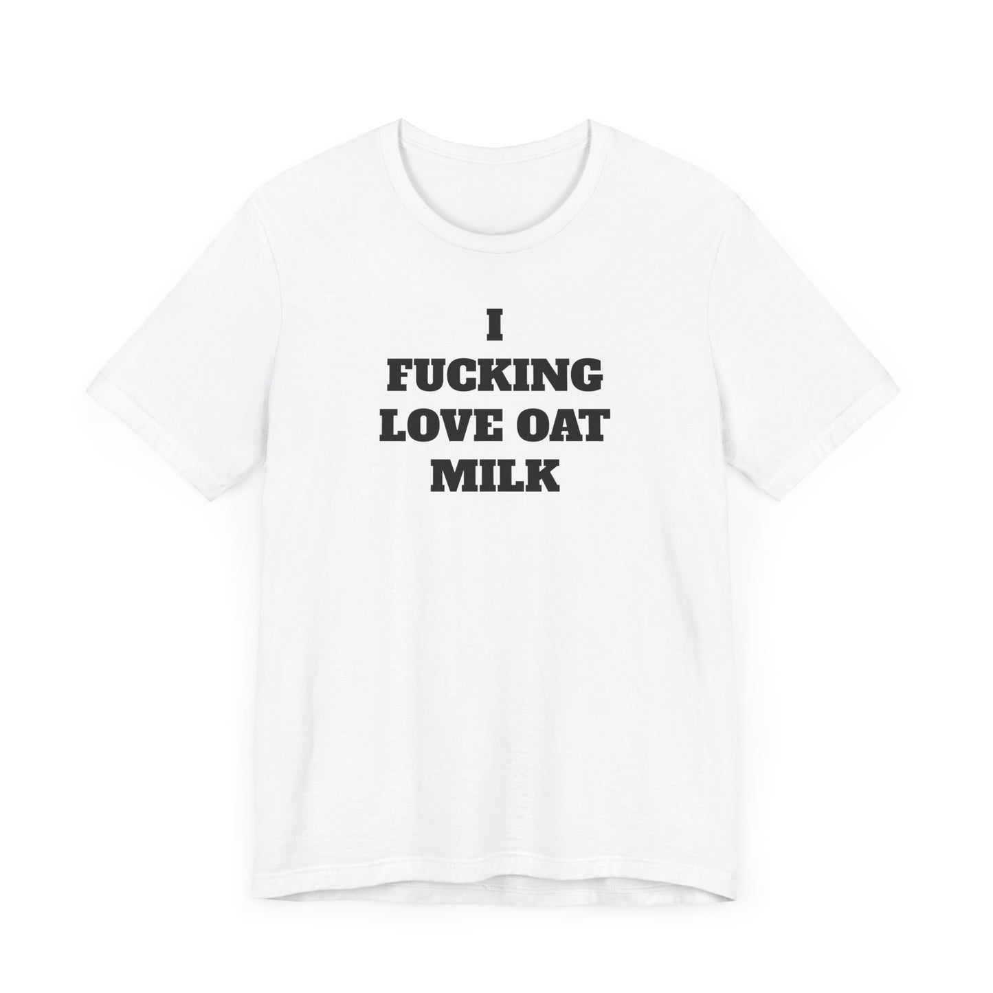 I Fucking Love Oat Milk Short Sleeve Tee Shirt - For the Ultimate Oat Milk Enthusiast