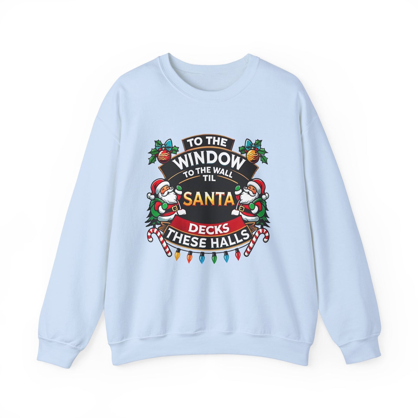 To The Window To The Wall Til Santa Decks These Halls Christmas Sweatshirt - Funny Holiday Cheer