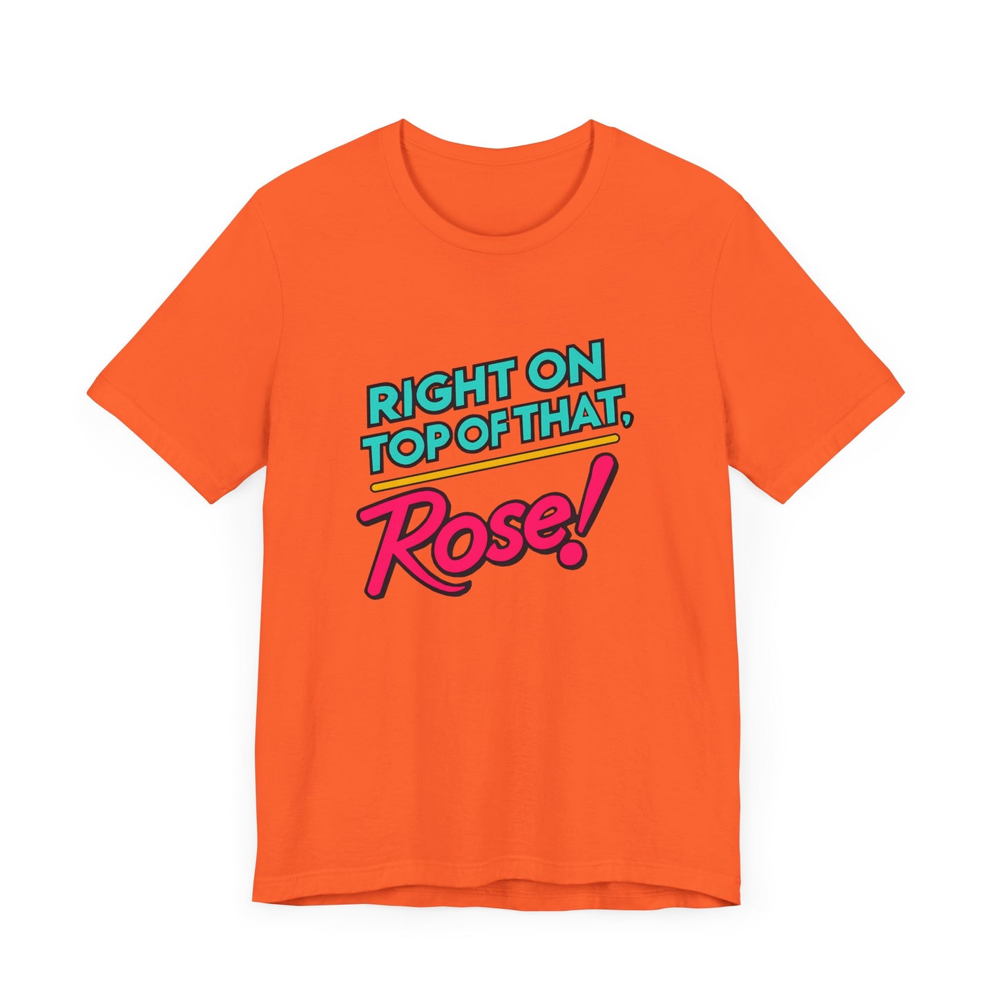 Right on Top of That, Rose T-Shirt - A Tribute to 90s Comedy Gold