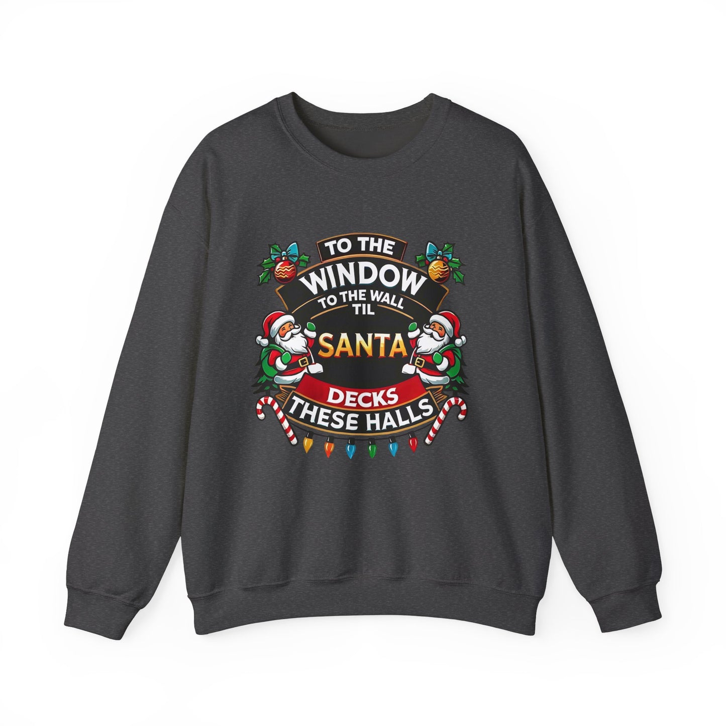 To The Window To The Wall Til Santa Decks These Halls Christmas Sweatshirt - Funny Holiday Cheer