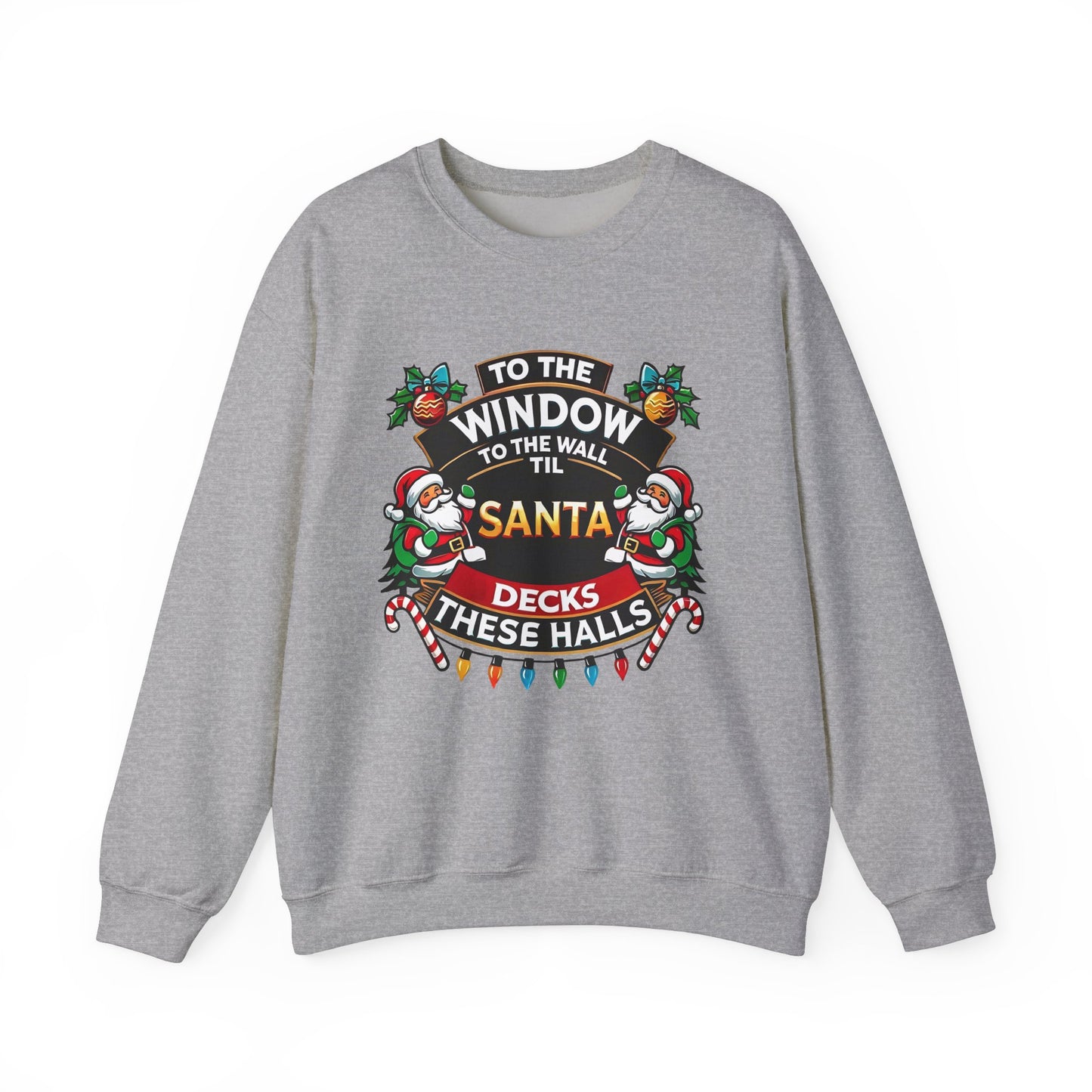 To The Window To The Wall Til Santa Decks These Halls Christmas Sweatshirt - Funny Holiday Cheer