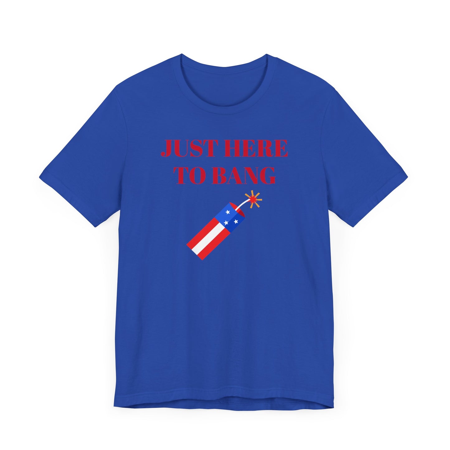 Just Here to Bang Short Sleeve Tee Shirt - A Hilarious Summer Fireworks Favorite