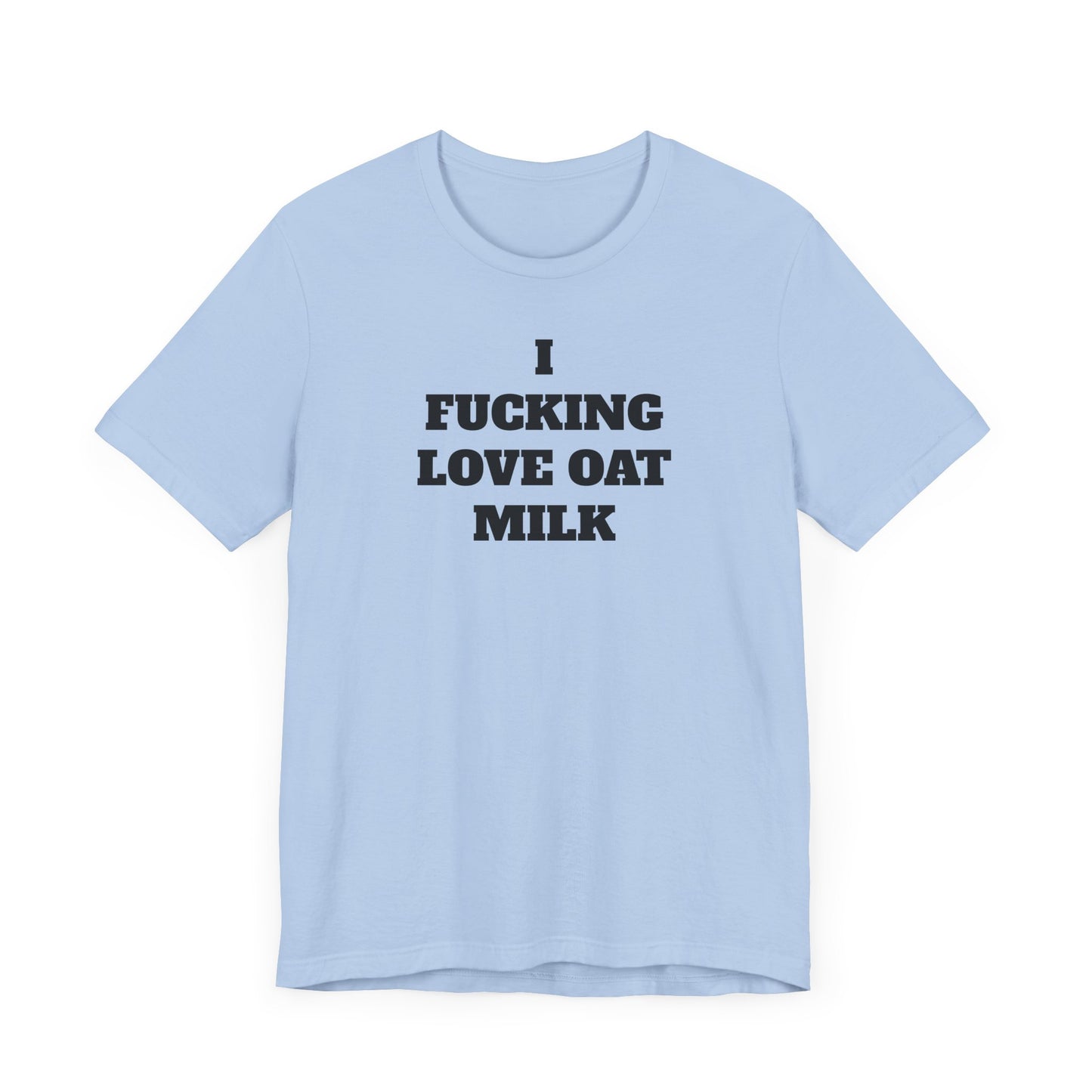 I Fucking Love Oat Milk Short Sleeve Tee Shirt - For the Ultimate Oat Milk Enthusiast