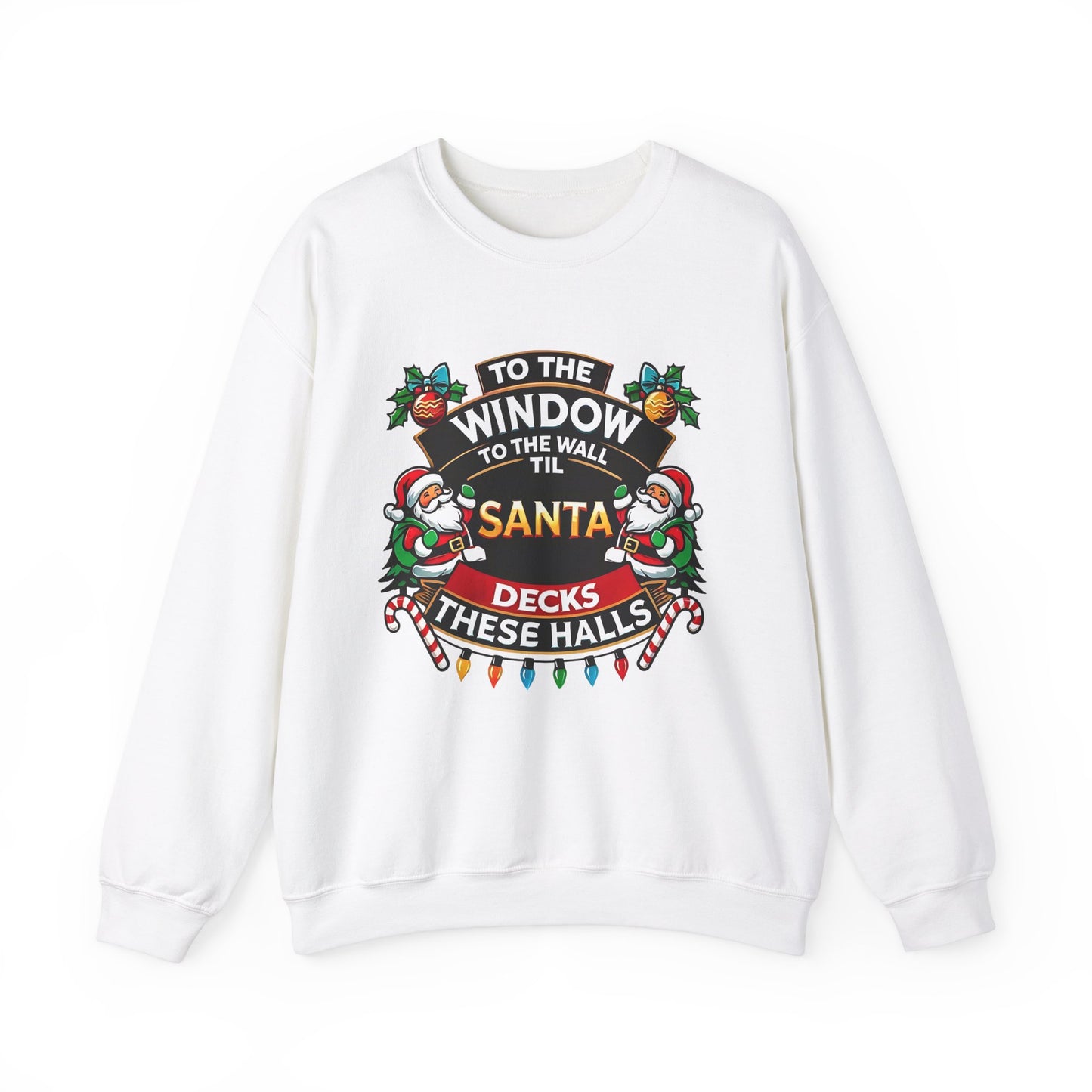 To The Window To The Wall Til Santa Decks These Halls Christmas Sweatshirt - Funny Holiday Cheer