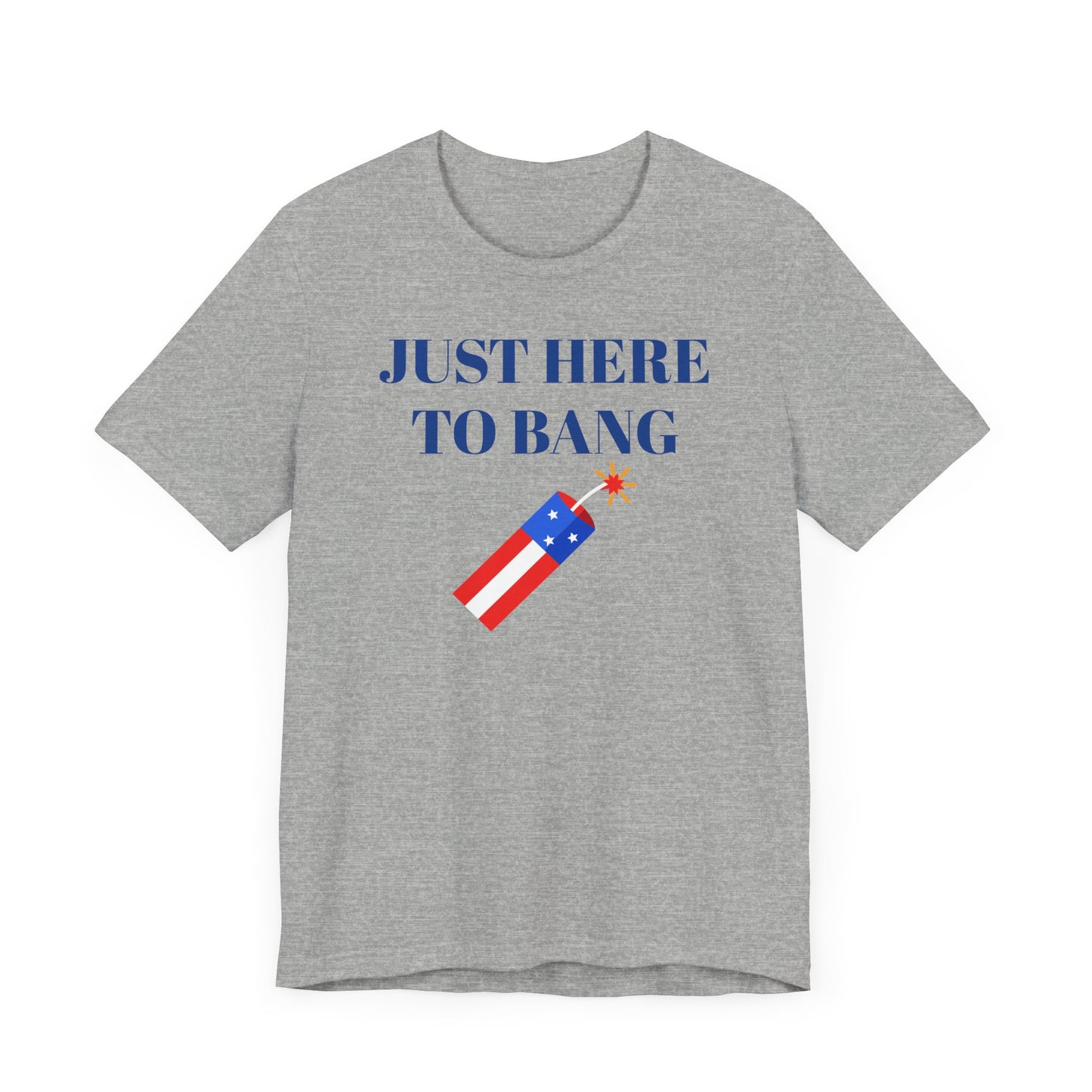 Just Here to Bang Short Sleeve Tee Shirt - A Hilarious Summer Fireworks Favorite