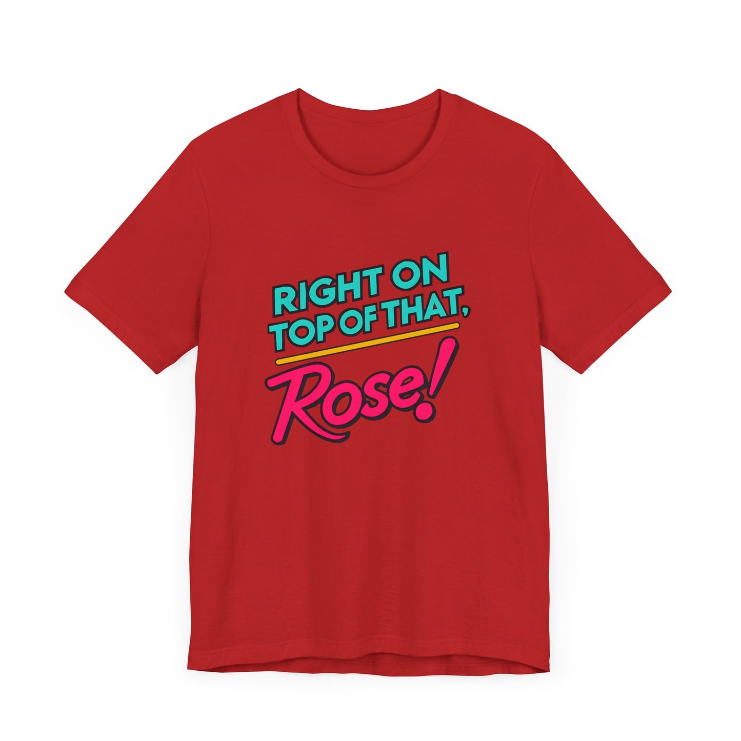 Right on Top of That, Rose T-Shirt - A Tribute to 90s Comedy Gold