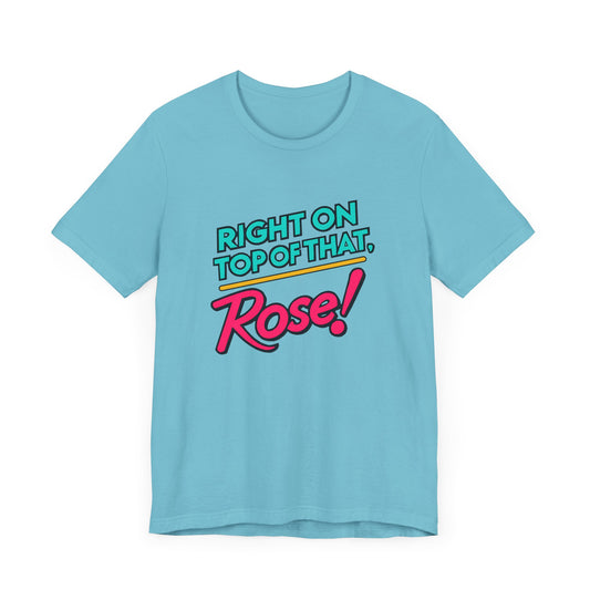 Right on Top of That, Rose T-Shirt - A Tribute to 90s Comedy Gold