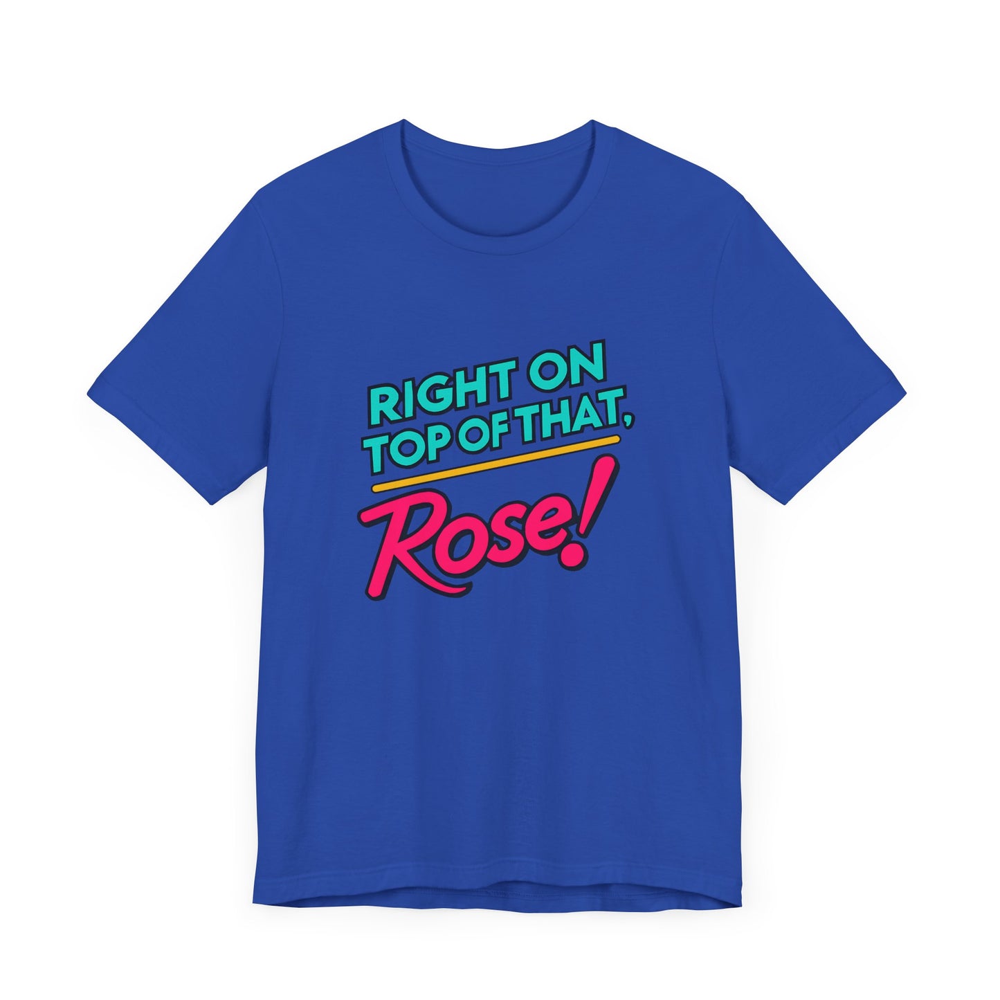 Right on Top of That, Rose T-Shirt - A Tribute to 90s Comedy Gold