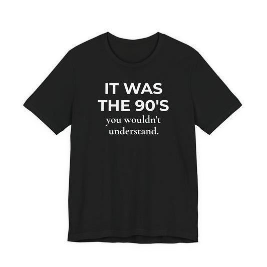 It was the 90's You Wouldn't Understand  T-Shirt