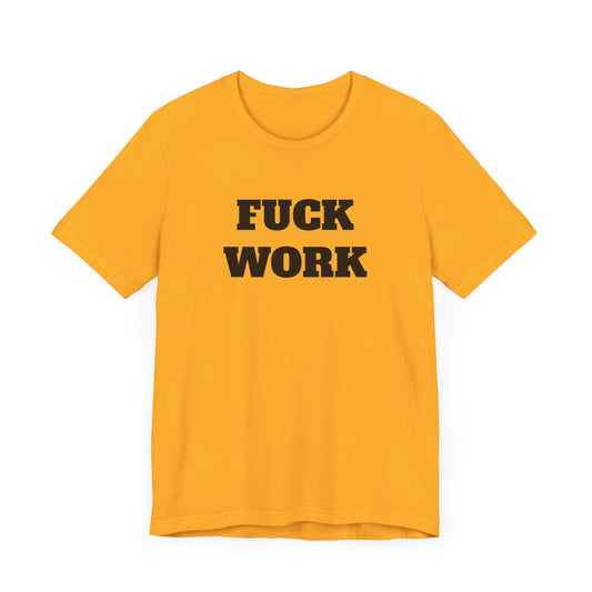 Fuck Work Short Sleeve Tee Shirt - The Ultimate Statement for the Daily Grind