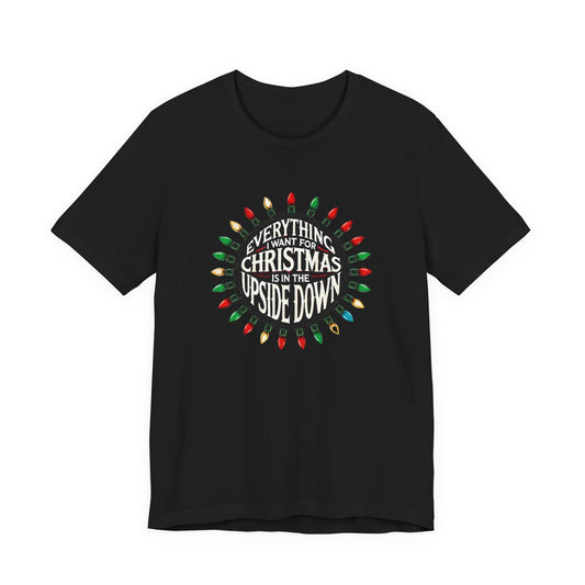 Everything I Want for Christmas is in the Upside Down T-Shirt