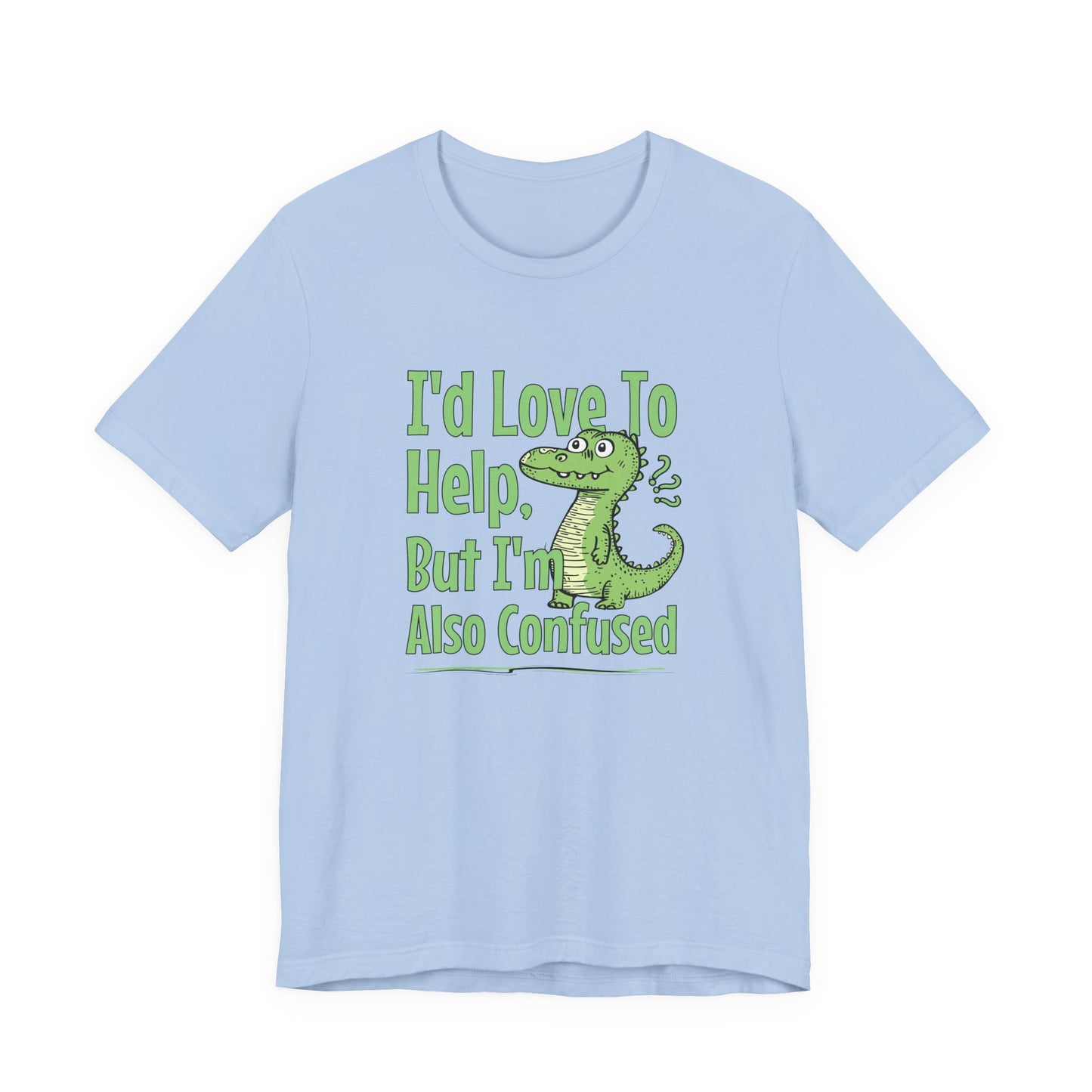 I’d Love To Help But I’m Also Confused T-Shirt