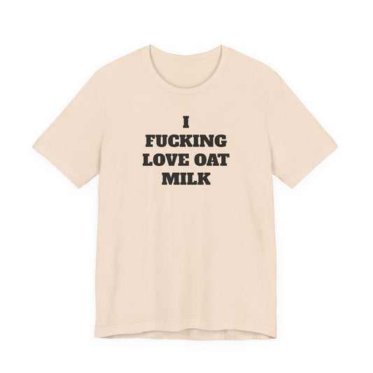 I Fucking Love Oat Milk T-Shirt