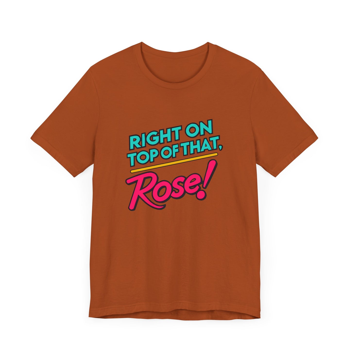 Right on Top of That, Rose T-Shirt - A Tribute to 90s Comedy Gold