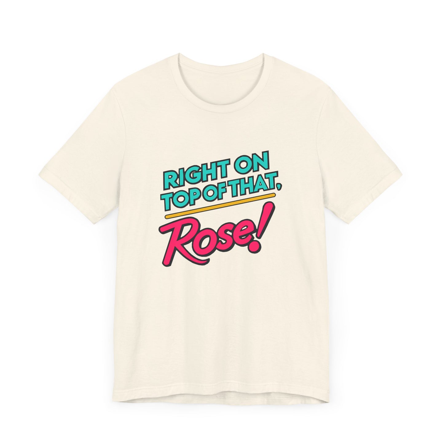Right on Top of That, Rose T-Shirt - A Tribute to 90s Comedy Gold