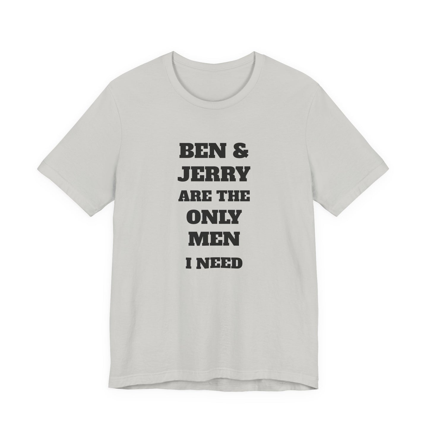 Ben and Jerry Are the Only Men I Need T-Shirt