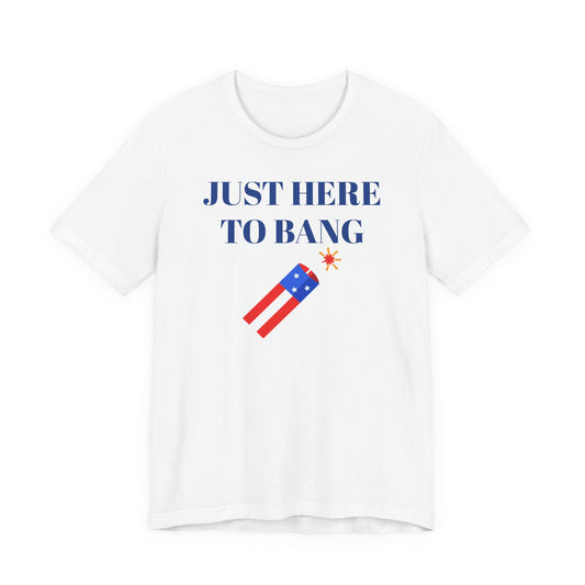 Just Here to Bang T-Shirt