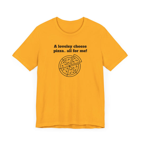 A Lovely Cheese Pizza All For Me Short Sleeve Tee Shirt - Pizza Love, Year-Round