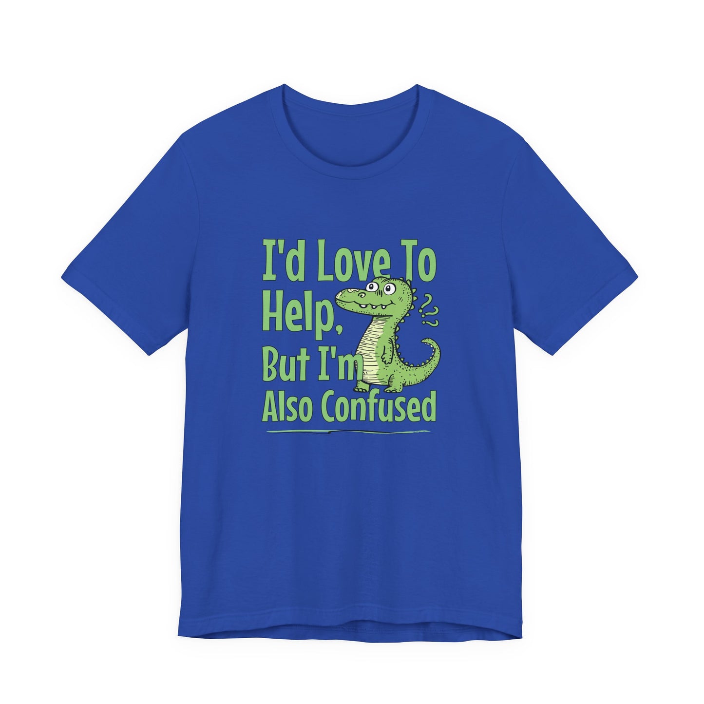 I’d Love To Help But I’m Also Confused T-Shirt