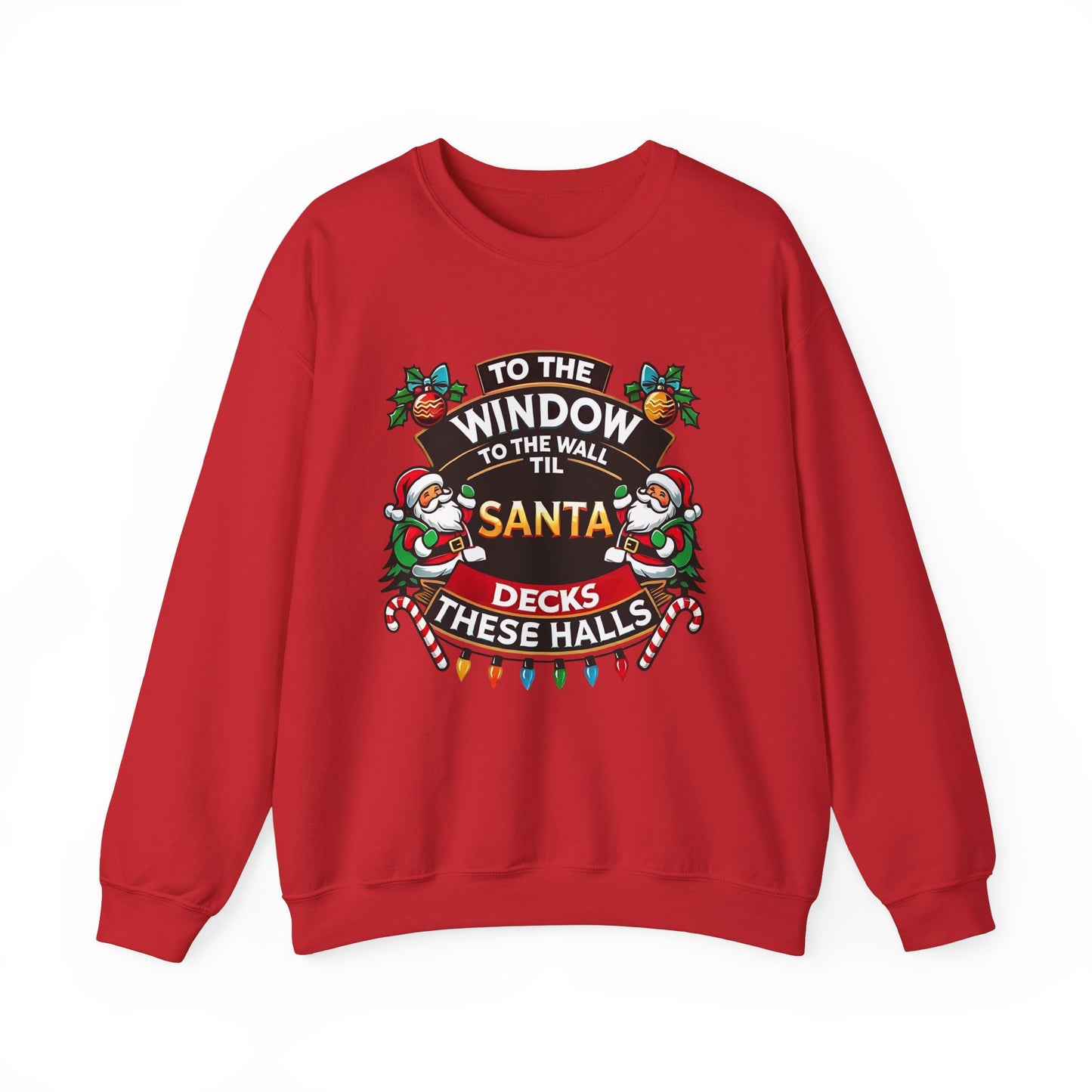 To The Window To The Wall Til Santa Decks These Halls Christmas Sweatshirt - Funny Holiday Cheer