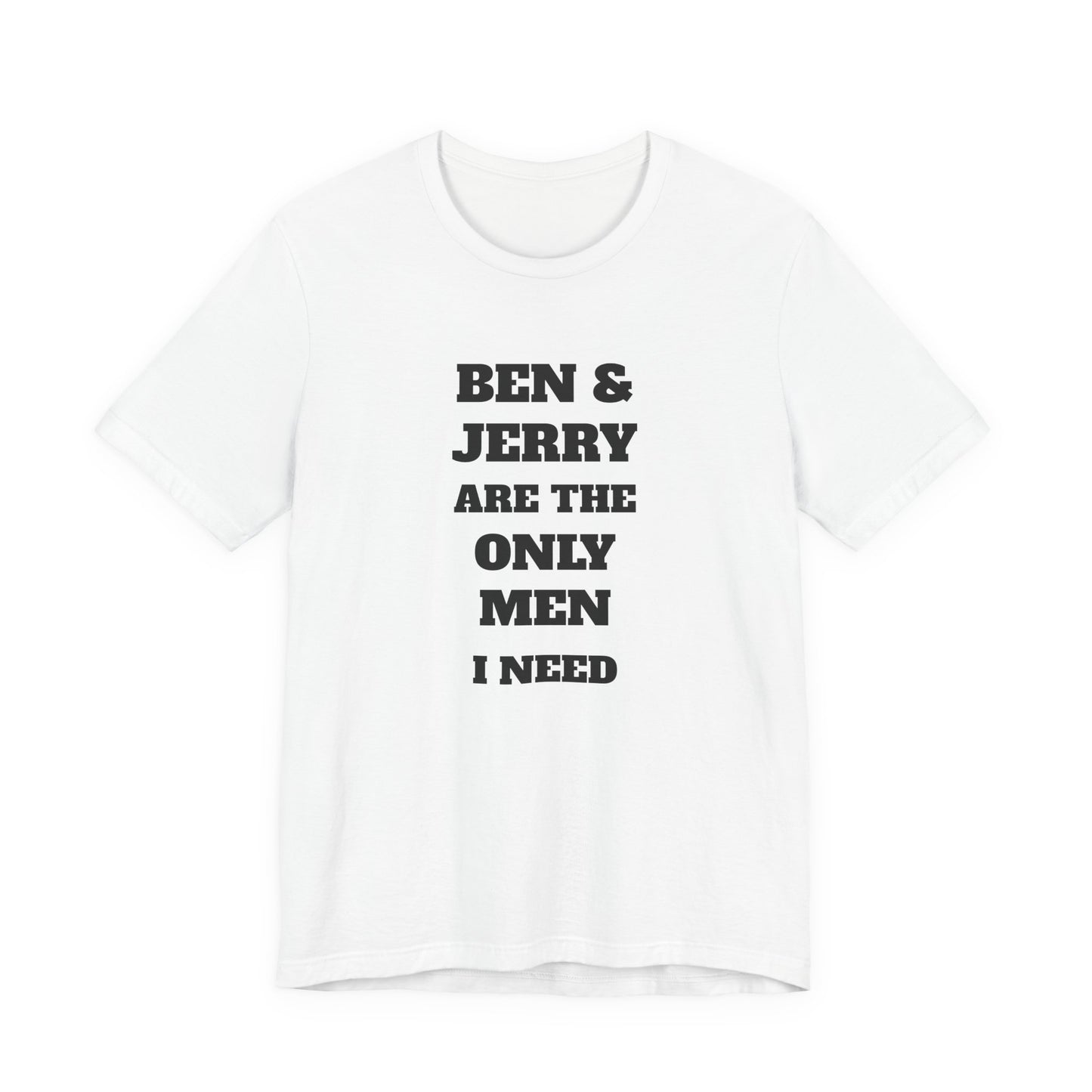 Ben and Jerry Are the Only Men I Need T-Shirt